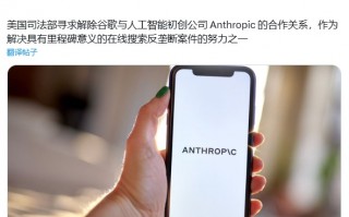 美国司法部进一步打击垄断，试图阻止谷歌与 Anthropic 的交易