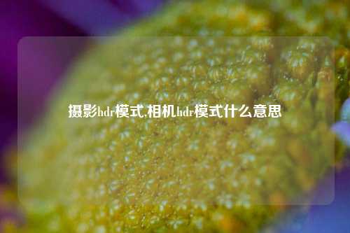 摄影hdr模式,相机hdr模式什么意思