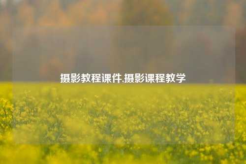 摄影教程课件,摄影课程教学