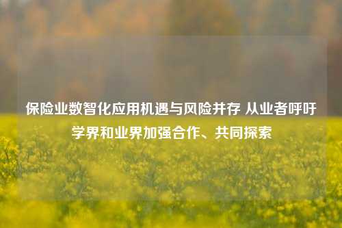 保险业数智化应用机遇与风险并存 从业者呼吁学界和业界加强合作、共同探索