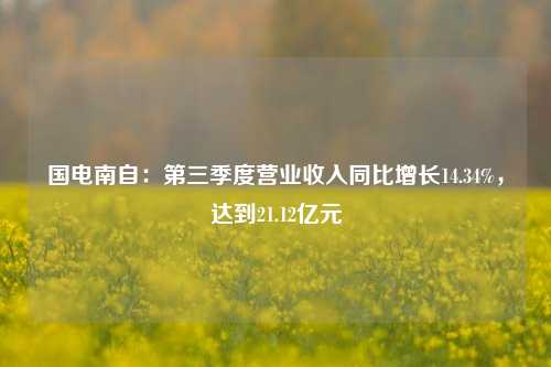 国电南自：第三季度营业收入同比增长14.34%，达到21.12亿元