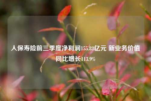 人保寿险前三季度净利润155.82亿元 新业务价值同比增长113.9%