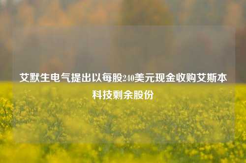 艾默生电气提出以每股240美元现金收购艾斯本科技剩余股份