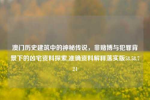 澳门历史建筑中的神秘传说，非赌博与犯罪背景下的凶宅资料探索,准确资料解释落实版58.58.724