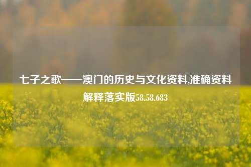 七子之歌——澳门的历史与文化资料,准确资料解释落实版58.58.683